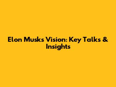 Elon Musk's Vision: Key Talks & Insights