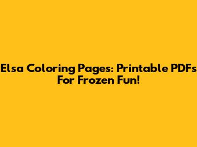 Elsa Coloring Pages: Printable PDFs For Frozen Fun!