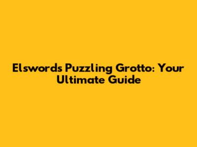 Elsword's Puzzling Grotto: Your Ultimate Guide