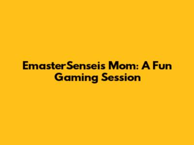 EmasterSensei's Mom: A Fun Gaming Session