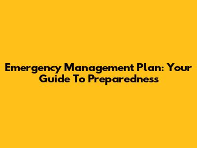 Emergency Management Plan: Your Guide To Preparedness