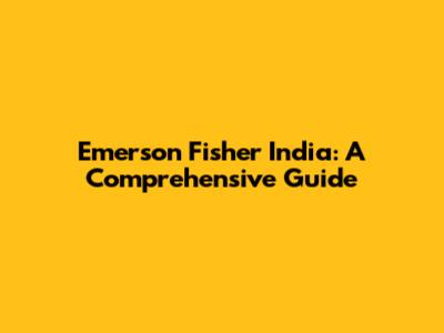 Emerson Fisher India: A Comprehensive Guide
