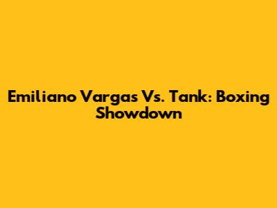 Emiliano Vargas Vs. Tank: Boxing Showdown