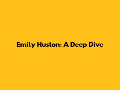 Emily Huston: A Deep Dive
