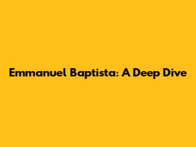 Emmanuel Baptista: A Deep Dive