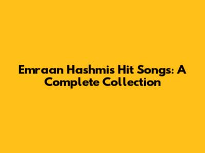 Emraan Hashmi's Hit Songs: A Complete Collection