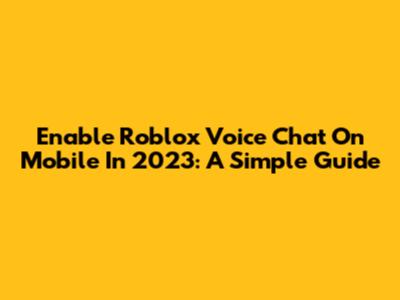 Enable Roblox Voice Chat On Mobile In 2023: A Simple Guide