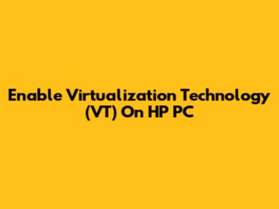 Enable Virtualization Technology (VT) On HP PC