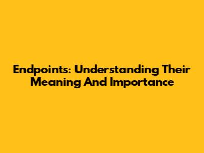 Endpoints: Understanding Their Meaning And Importance