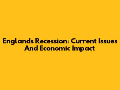England's Recession: Current Issues And Economic Impact