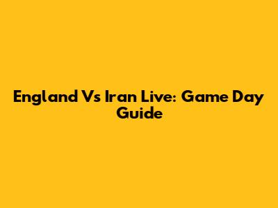 England Vs Iran Live: Game Day Guide