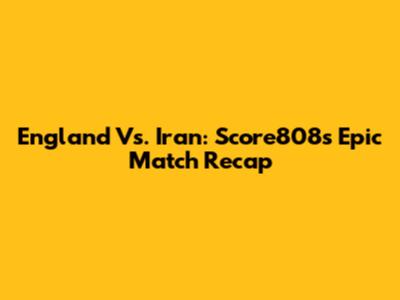 England Vs. Iran: Score808's Epic Match Recap