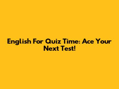 English For Quiz Time: Ace Your Next Test!