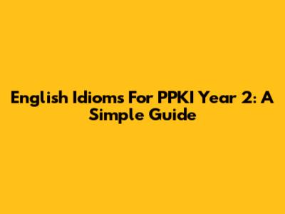 English Idioms For PPKI Year 2: A Simple Guide