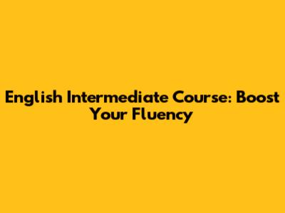 English Intermediate Course: Boost Your Fluency