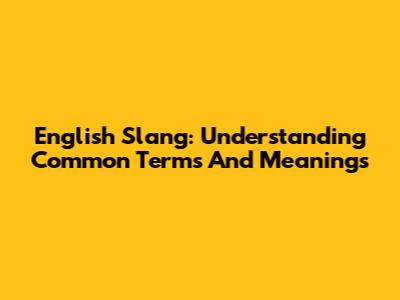 English Slang: Understanding Common Terms And Meanings