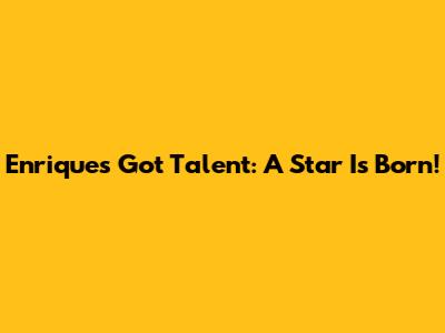 Enrique's Got Talent: A Star Is Born!