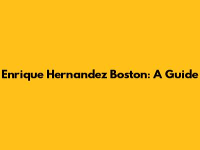 Enrique Hernandez Boston: A Guide