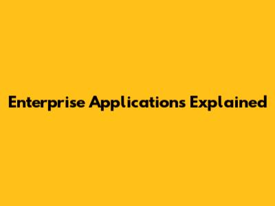 Enterprise Applications Explained