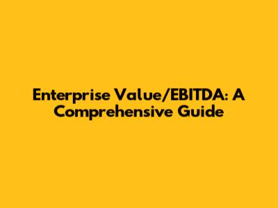 Enterprise Value/EBITDA: A Comprehensive Guide