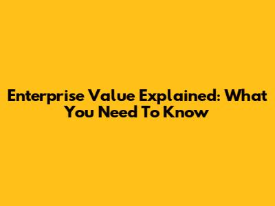 Enterprise Value Explained: What You Need To Know