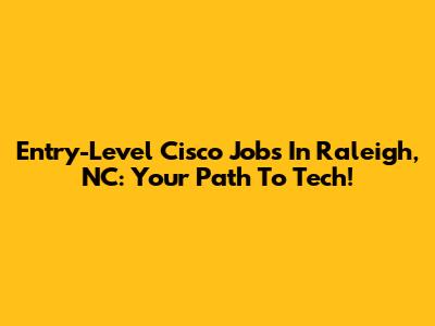 Entry-Level Cisco Jobs In Raleigh, NC: Your Path To Tech!