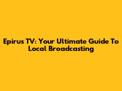 Epirus TV: Your Ultimate Guide To Local Broadcasting