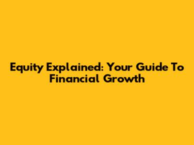 Equity Explained: Your Guide To Financial Growth