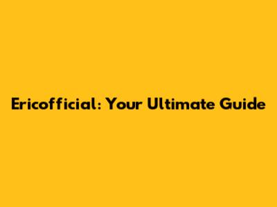 Ericofficial: Your Ultimate Guide
