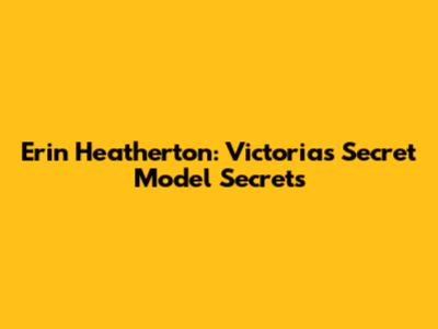 Erin Heatherton: Victoria's Secret Model Secrets