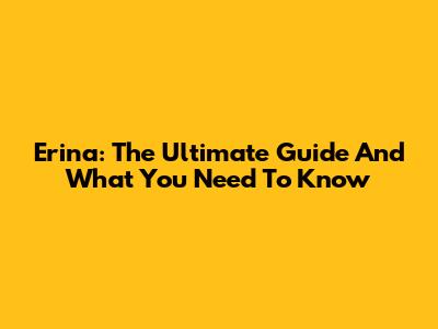 Erina: The Ultimate Guide And What You Need To Know