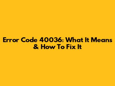 Error Code 40036: What It Means & How To Fix It