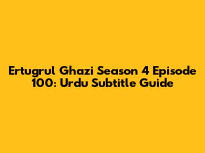 Ertugrul Ghazi Season 4 Episode 100: Urdu Subtitle Guide