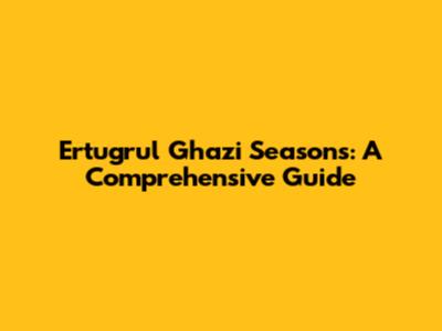 Ertugrul Ghazi Seasons: A Comprehensive Guide