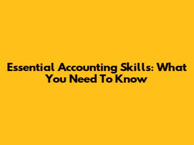 Essential Accounting Skills: What You Need To Know