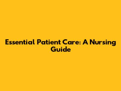 Essential Patient Care: A Nursing Guide