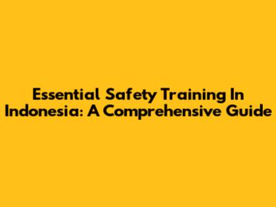 Essential Safety Training In Indonesia: A Comprehensive Guide