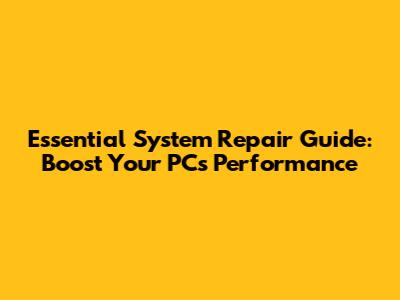 Essential System Repair Guide: Boost Your PC's Performance