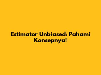 Estimator Unbiased: Pahami Konsepnya!