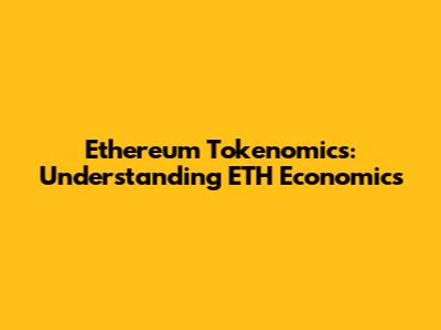 Ethereum Tokenomics: Understanding ETH Economics