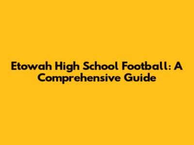 Etowah High School Football: A Comprehensive Guide