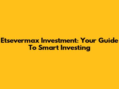 Etsevermax Investment: Your Guide To Smart Investing