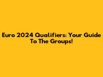 Euro 2024 Qualifiers: Your Guide To The Groups!