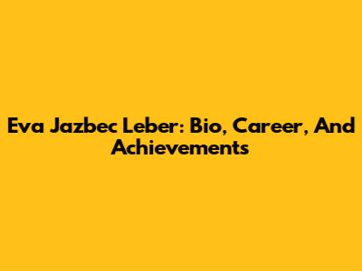 Eva Jazbec Leber: Bio, Career, And Achievements