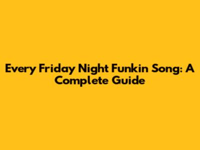 Every Friday Night Funkin' Song: A Complete Guide