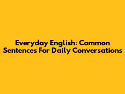 Everyday English: Common Sentences For Daily Conversations