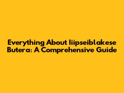 Everything About Iiipseiblakese Butera: A Comprehensive Guide