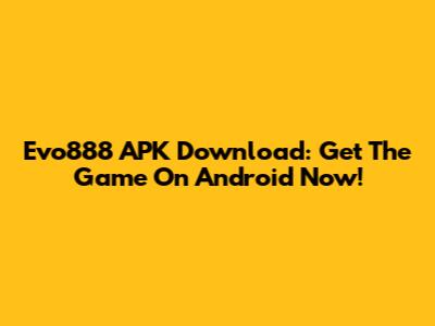 Evo888 APK Download: Get The Game On Android Now!