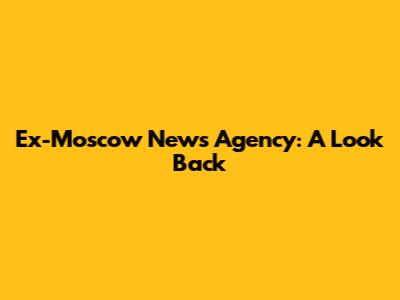 Ex-Moscow News Agency: A Look Back