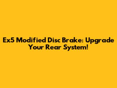 Ex5 Modified Disc Brake: Upgrade Your Rear System!